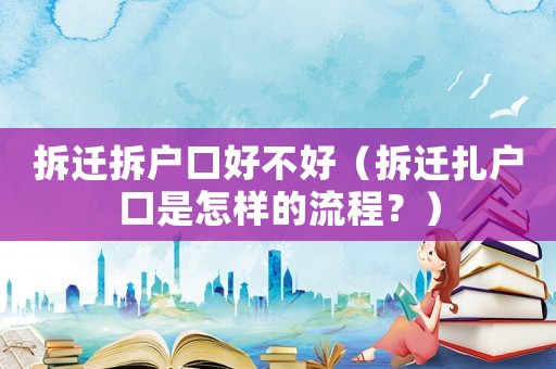 拆遷拆戶口好不好（拆遷扎戶口是怎樣的流程？）