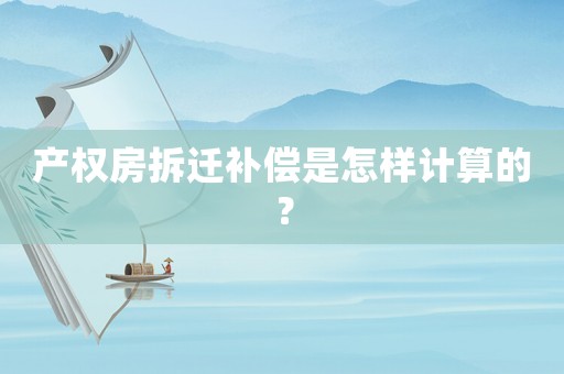 產權房拆遷補償是怎樣計算的？