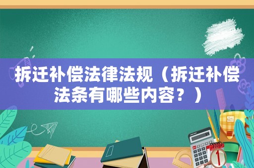 拆遷補償法律法規（拆遷補償法條有哪些內容？）