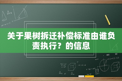 關(guān)于果樹拆遷補(bǔ)償標(biāo)準(zhǔn)由誰負(fù)責(zé)執(zhí)行？的信息