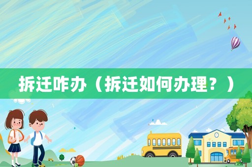 拆遷咋辦（拆遷如何辦理？）