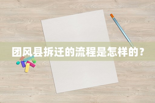 團(tuán)風(fēng)縣拆遷的流程是怎樣的？