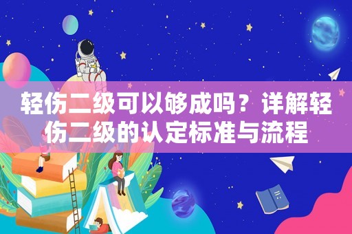輕傷二級(jí)可以夠成嗎？詳解輕傷二級(jí)的認(rèn)定標(biāo)準(zhǔn)與流程