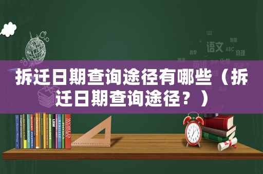 拆遷日期查詢途徑有哪些（拆遷日期查詢途徑？）