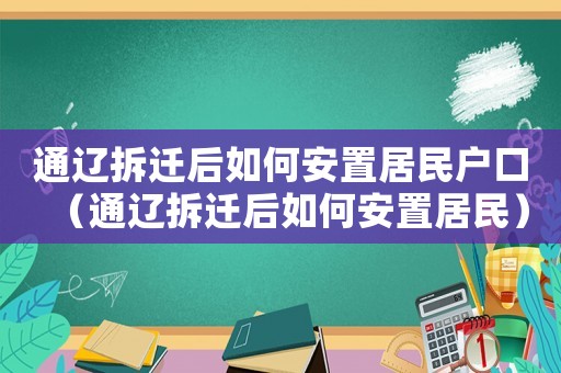 通遼拆遷后如何安置居民戶口（通遼拆遷后如何安置居民）