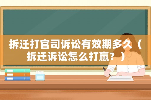 拆遷打官司訴訟有效期多久（拆遷訴訟怎么打贏？）