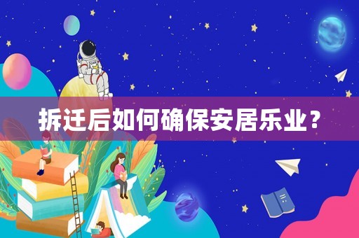 拆遷后如何確保安居樂業？