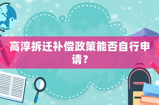高淳拆遷補償政策能否自行申請？