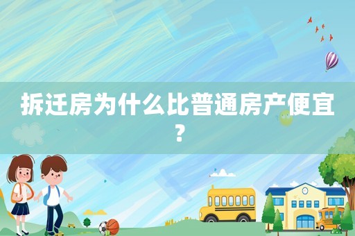 拆遷房為什么比普通房產便宜？