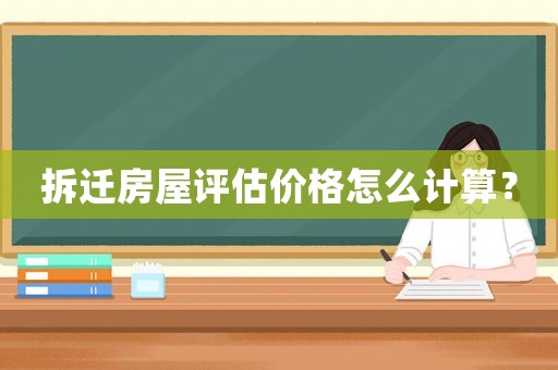 拆遷房屋評估價格怎么計算？