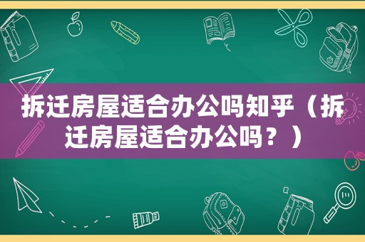 拆遷房屋適合辦公嗎知乎（拆遷房屋適合辦公嗎？）