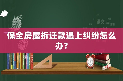 保全房屋拆遷款遇上糾紛怎么辦？