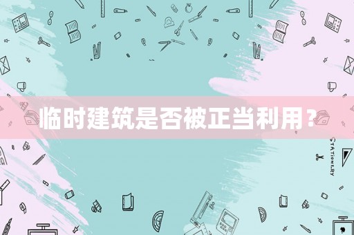 臨時建筑是否被正當利用？