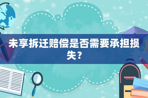 未享拆遷賠償是否需要承擔(dān)損失？