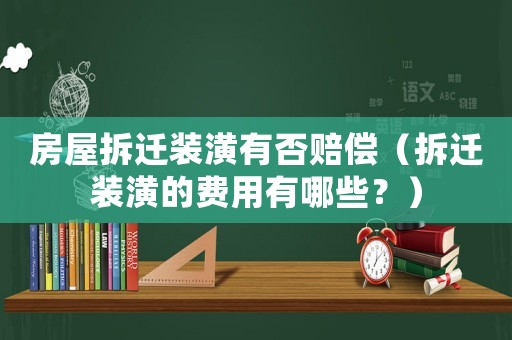 房屋拆遷裝潢有否賠償（拆遷裝潢的費用有哪些？）