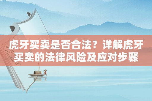 虎牙買賣是否合法？詳解虎牙買賣的法律風(fēng)險及應(yīng)對步驟