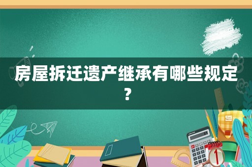 房屋拆遷遺產繼承有哪些規定？