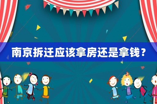 南京拆遷應該拿房還是拿錢？