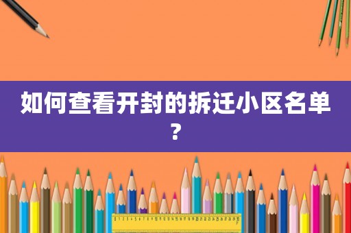 如何查看開封的拆遷小區名單?