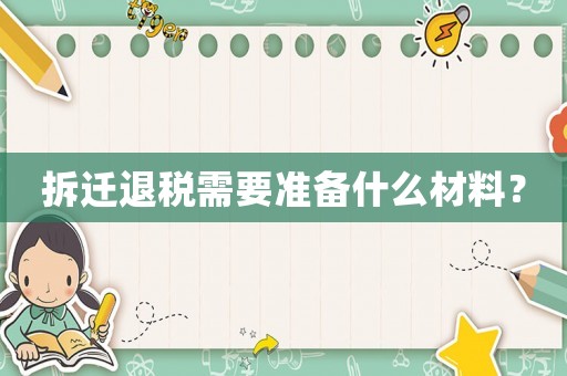 拆遷退稅需要準備什么材料？
