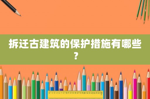 拆遷古建筑的保護措施有哪些？