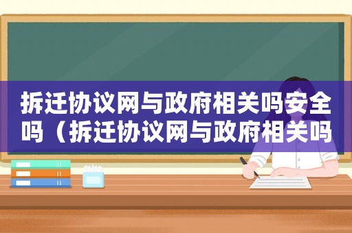 拆遷協(xié)議網(wǎng)與政府相關(guān)嗎安全嗎（拆遷協(xié)議網(wǎng)與政府相關(guān)嗎?）