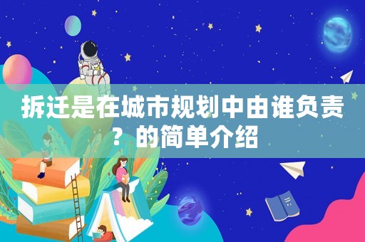 拆遷是在城市規劃中由誰負責？的簡單介紹