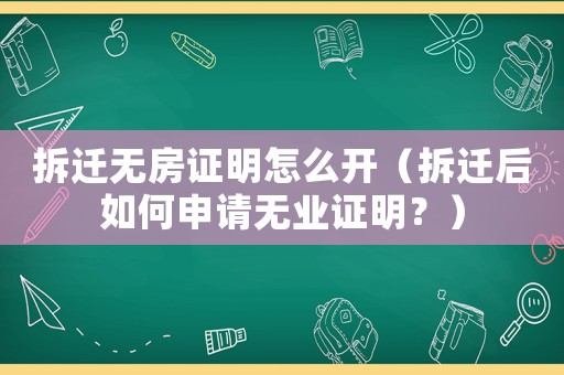 拆遷無房證明怎么開（拆遷后如何申請無業證明？）