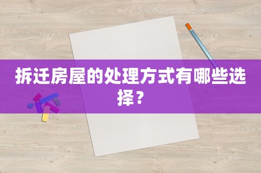 拆遷房屋的處理方式有哪些選擇？