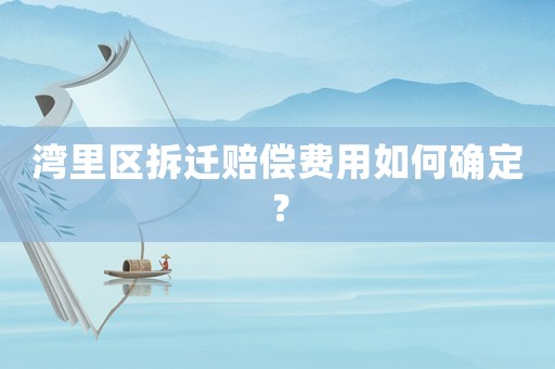 灣里區拆遷賠償費用如何確定？
