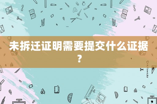 未拆遷證明需要提交什么證據(jù)？