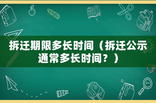 拆遷期限多長時間（拆遷公示通常多長時間？）