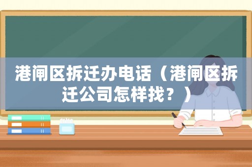港閘區(qū)拆遷辦電話（港閘區(qū)拆遷公司怎樣找？）