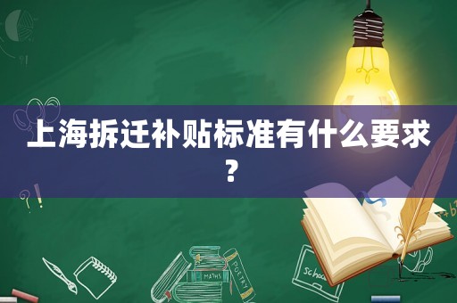 上海拆遷補(bǔ)貼標(biāo)準(zhǔn)有什么要求？