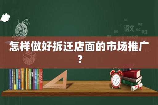 怎樣做好拆遷店面的市場推廣？