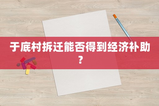 于底村拆遷能否得到經濟補助？