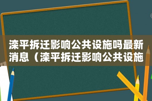 灤平拆遷影響公共設施嗎最新消息（灤平拆遷影響公共設施嗎？）