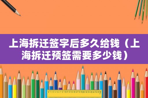 上海拆遷簽字后多久給錢（上海拆遷預簽需要多少錢）