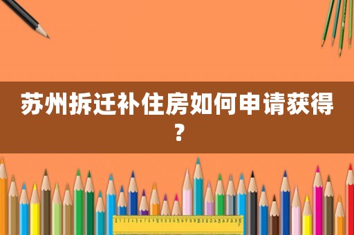 蘇州拆遷補住房如何申請獲得？