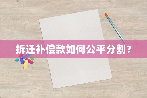 拆遷補償款如何公平分割？