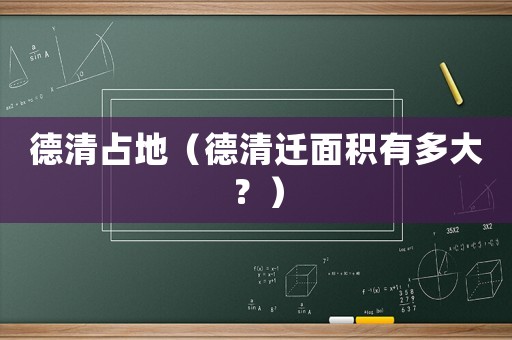 德清占地（德清遷面積有多大？）