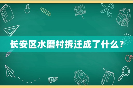 長安區水磨村拆遷成了什么？
