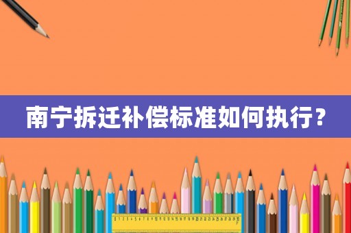 南寧拆遷補償標準如何執行？