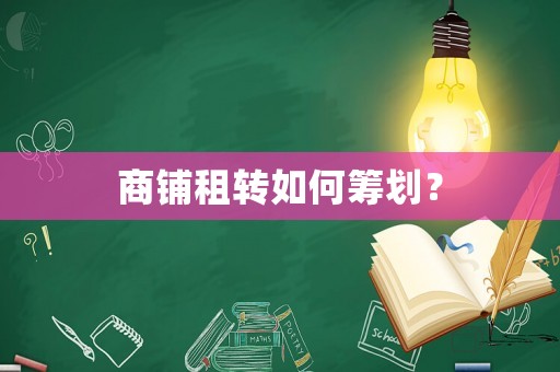 商鋪租轉如何籌劃？