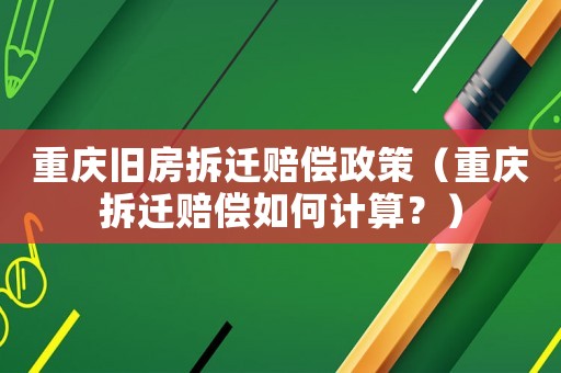 重慶舊房拆遷賠償政策（重慶拆遷賠償如何計算？）
