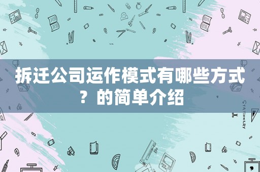 拆遷公司運作模式有哪些方式？的簡單介紹