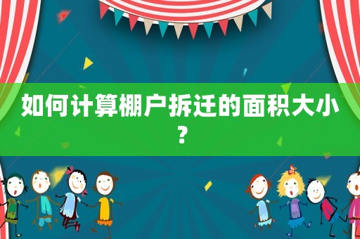 如何計(jì)算棚戶拆遷的面積大小？