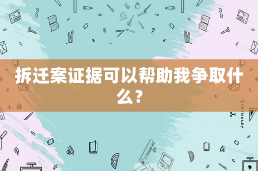 拆遷案證據(jù)可以幫助我爭取什么？