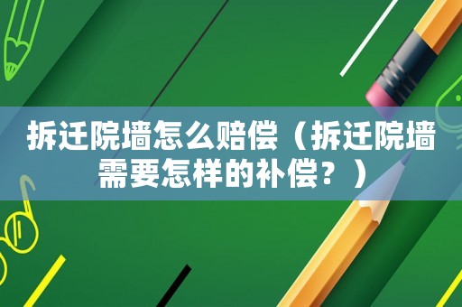 拆遷院墻怎么賠償（拆遷院墻需要怎樣的補(bǔ)償？）