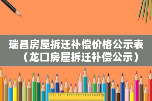 瑞昌房屋拆遷補(bǔ)償價(jià)格公示表（龍口房屋拆遷補(bǔ)償公示）